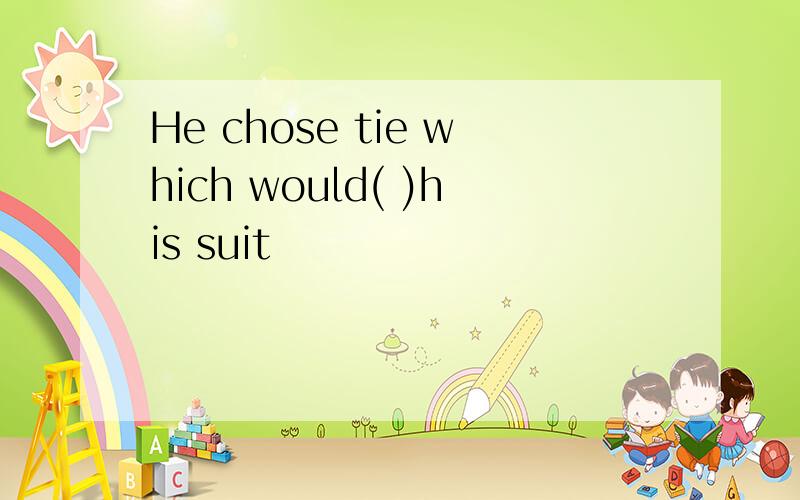 He chose tie which would( )his suit