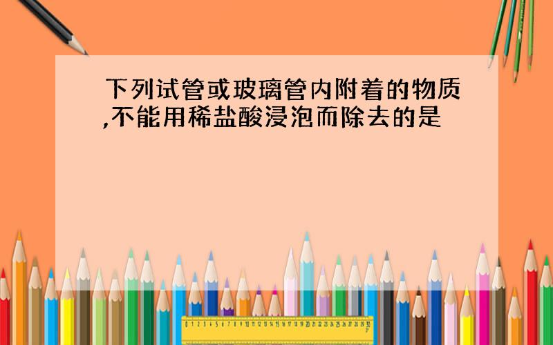 下列试管或玻璃管内附着的物质,不能用稀盐酸浸泡而除去的是