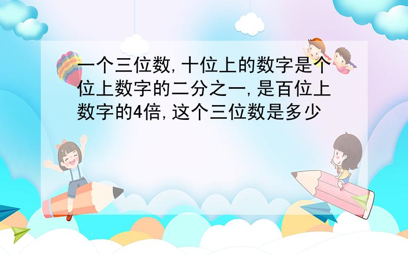 一个三位数,十位上的数字是个位上数字的二分之一,是百位上数字的4倍,这个三位数是多少