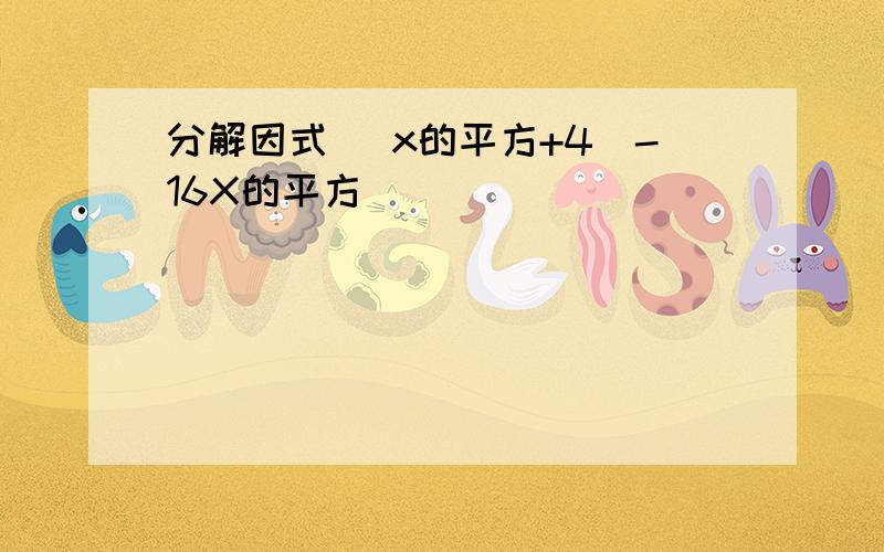 分解因式 （x的平方+4）-16X的平方