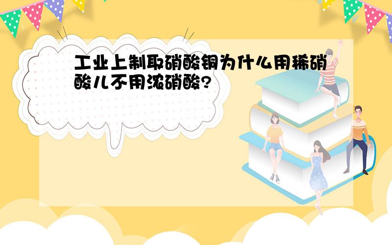 工业上制取硝酸铜为什么用稀硝酸儿不用浓硝酸?