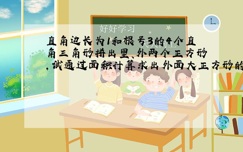 直角边长为1和根号3的4个直角三角形拼出里、外两个正方形,试通过面积计算求出外面大正方形的边长