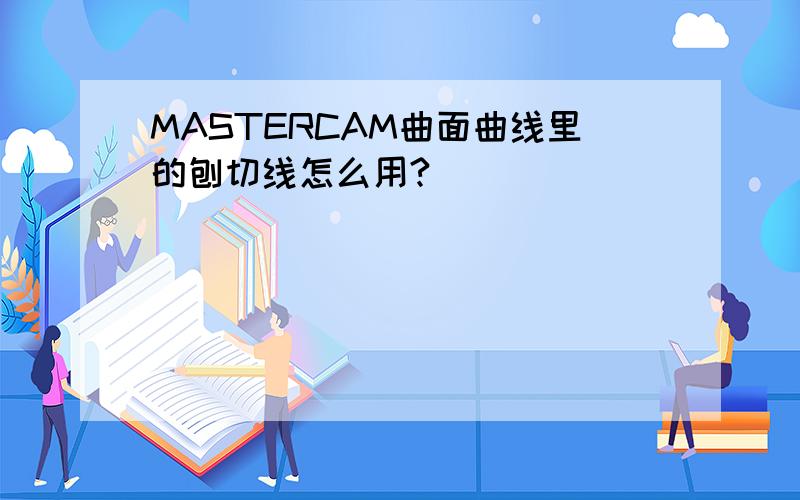 MASTERCAM曲面曲线里的刨切线怎么用?