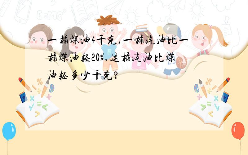 一桶煤油4千克,一桶汽油比一桶煤油轻20%,这桶汽油比煤油轻多少千克?