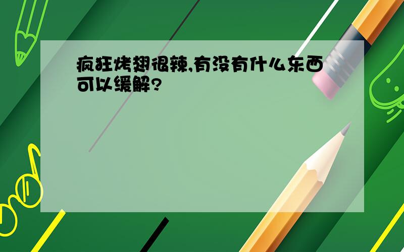 疯狂烤翅很辣,有没有什么东西可以缓解?