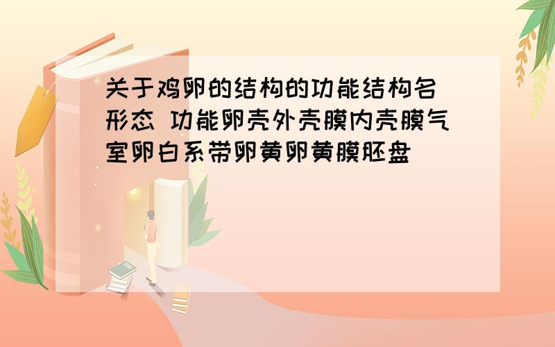 关于鸡卵的结构的功能结构名 形态 功能卵壳外壳膜内壳膜气室卵白系带卵黄卵黄膜胚盘