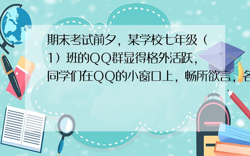 期末考试前夕，某学校七年级（1）班的QQ群显得格外活跃，同学们在QQ的小窗口上，畅所欲言，各抒己见。下面是从中截取的一段