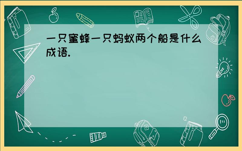 一只蜜蜂一只蚂蚁两个船是什么成语.