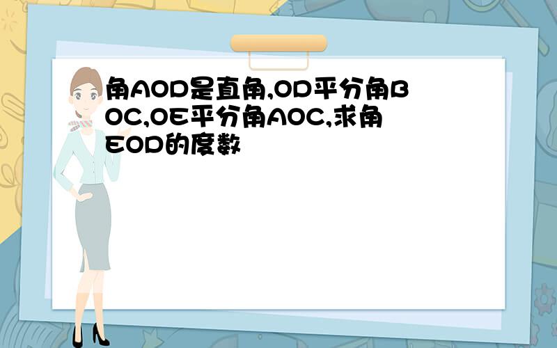 角AOD是直角,OD平分角BOC,OE平分角AOC,求角EOD的度数