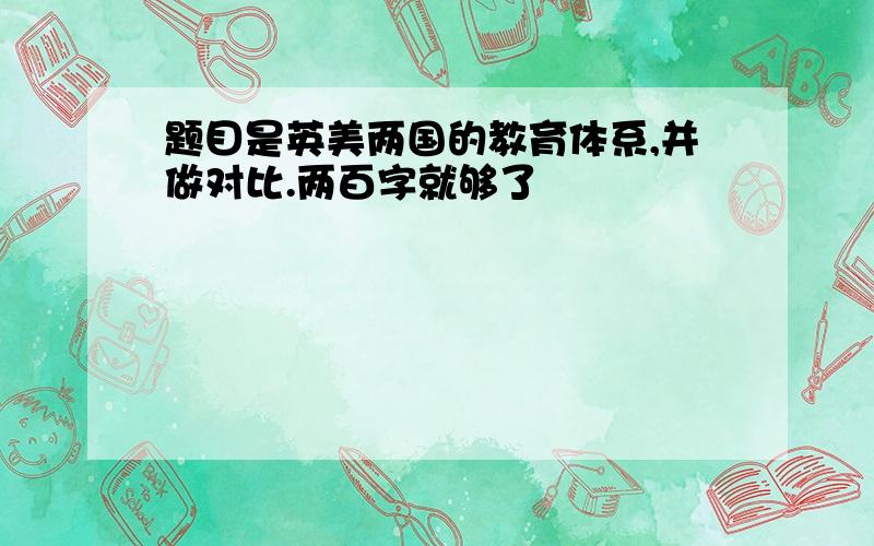 题目是英美两国的教育体系,并做对比.两百字就够了