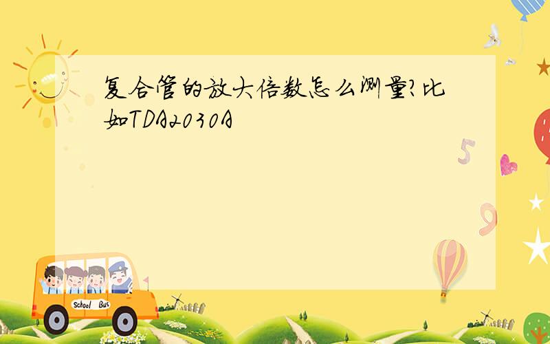 复合管的放大倍数怎么测量?比如TDA2030A