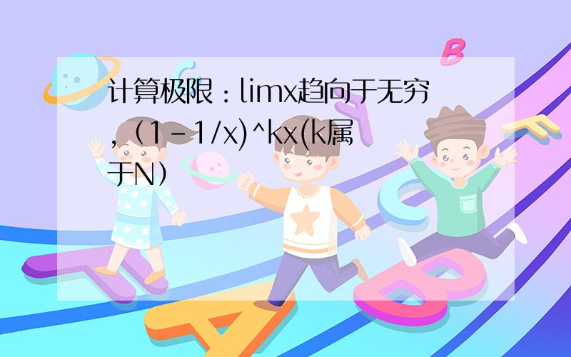 计算极限：limx趋向于无穷,（1-1/x)^kx(k属于N）