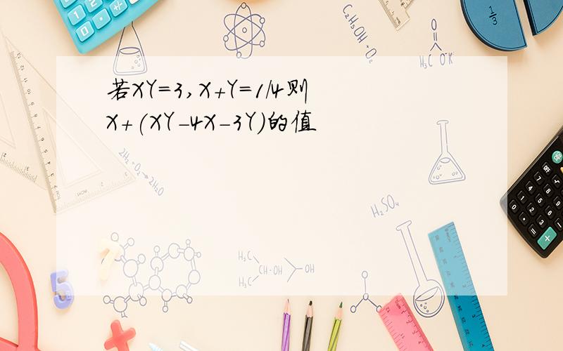 若XY=3,X+Y=1/4则X+(XY-4X-3Y)的值