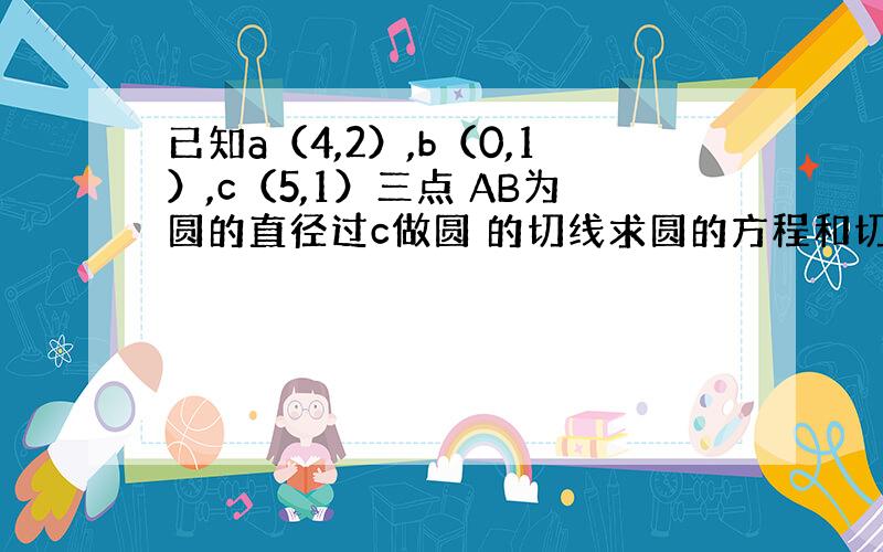 已知a（4,2）,b（0,1）,c（5,1）三点 AB为圆的直径过c做圆 的切线求圆的方程和切线长CD D为切点