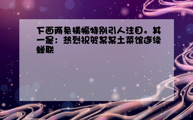 下面两条横幅特别引人注目。其一是：热烈祝贺某某土菜馆连续蝉联