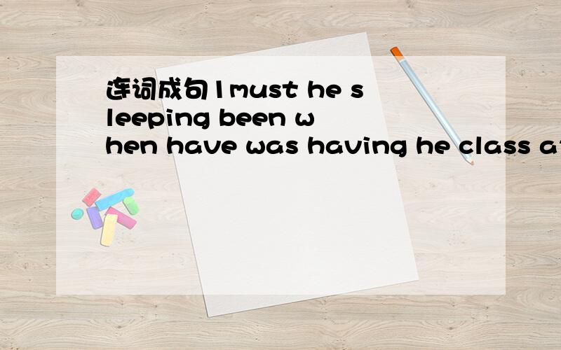 连词成句1must he sleeping been when have was having he class a2t