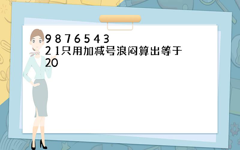 9 8 7 6 5 4 3 2 1只用加减号浪闷算出等于20