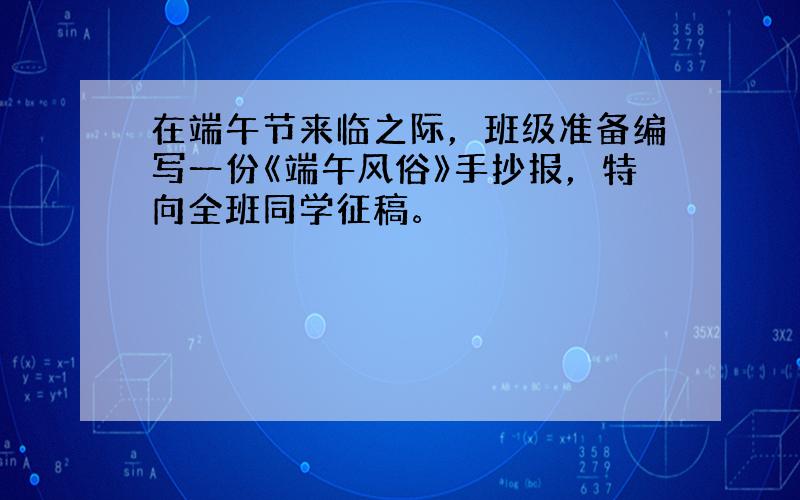 在端午节来临之际，班级准备编写一份《端午风俗》手抄报，特向全班同学征稿。