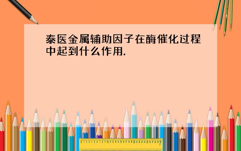 泰医金属辅助因子在酶催化过程中起到什么作用.