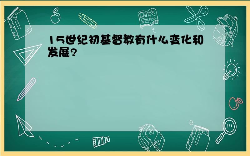 15世纪初基督教有什么变化和发展?