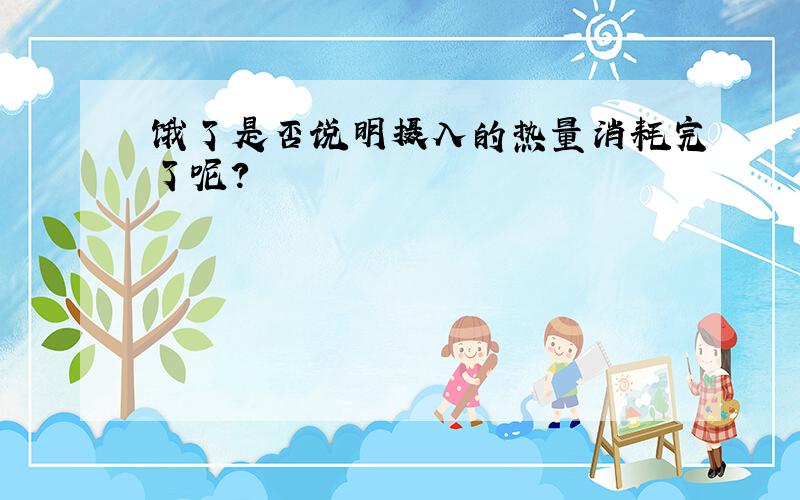 饿了是否说明摄入的热量消耗完了呢?