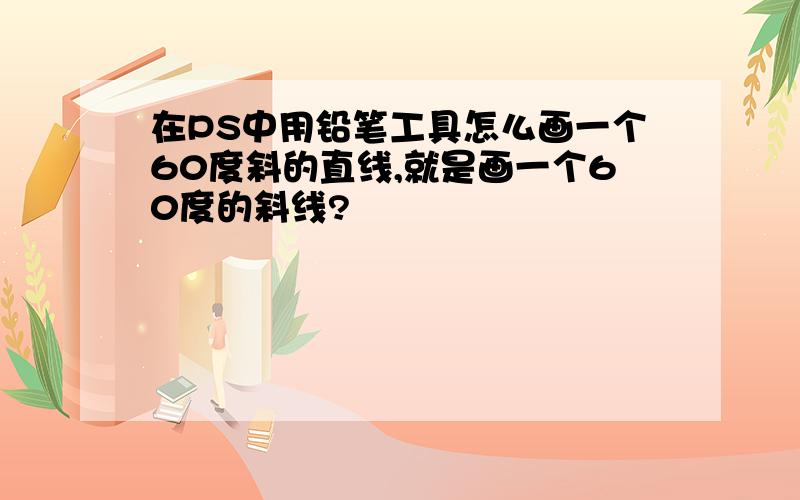 在PS中用铅笔工具怎么画一个60度斜的直线,就是画一个60度的斜线?