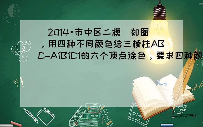 （2014•市中区二模）如图，用四种不同颜色给三棱柱ABC-A1B1C1的六个顶点涂色，要求四种颜色全都用上，每个点涂一