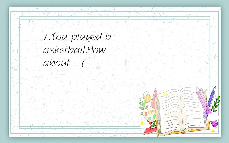 1.You played basketball.How about -(