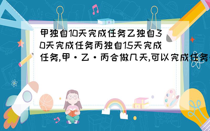 甲独自10天完成任务乙独自30天完成任务丙独自15天完成任务,甲·乙·丙合做几天,可以完成任务的5分之4?