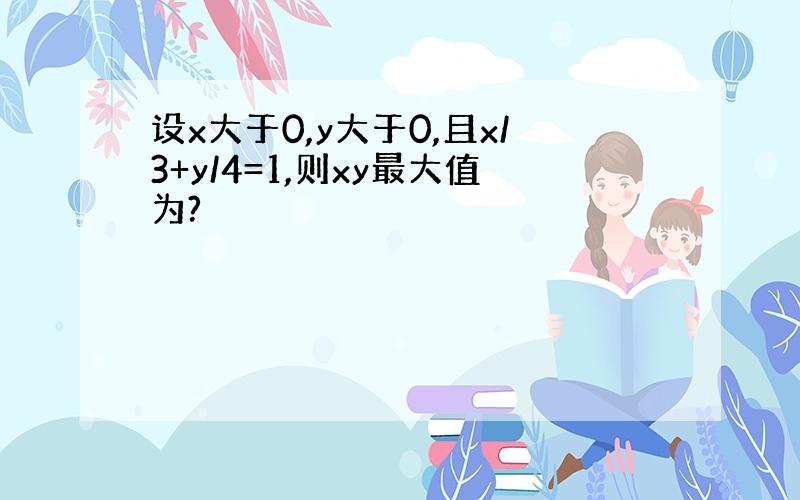 设x大于0,y大于0,且x/3+y/4=1,则xy最大值为?