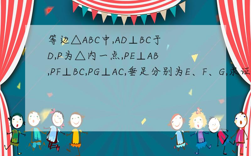 等边△ABC中,AD⊥BC于D,P为△内一点,PE⊥AB,PF⊥BC,PG⊥AC,垂足分别为E、F、G,求证：PE+PF