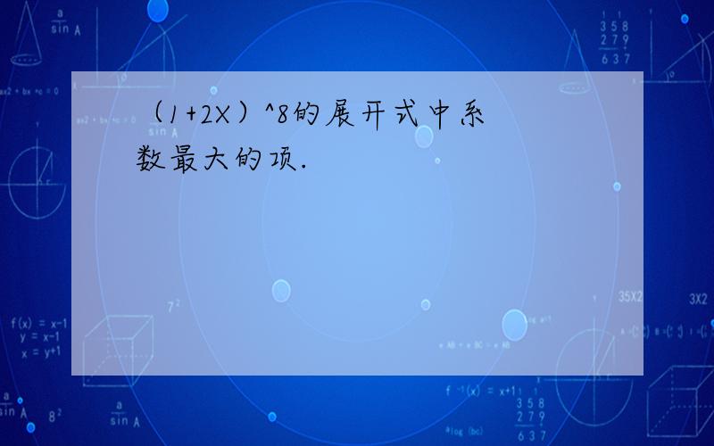 （1+2X）^8的展开式中系数最大的项.