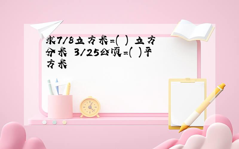 求7/8立方米=( ) 立方分米 3/25公顷=( )平方米