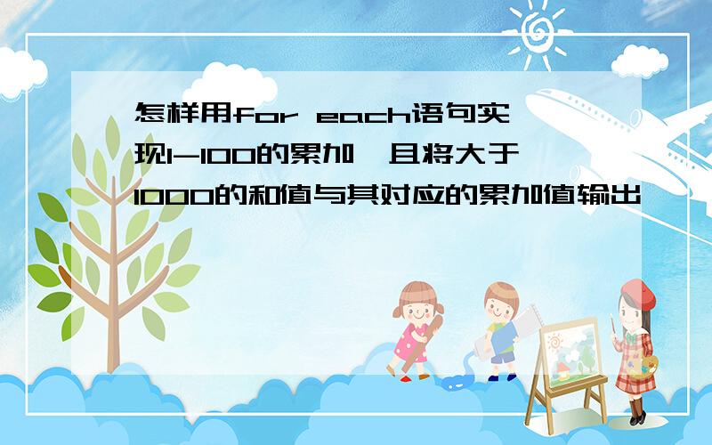 怎样用for each语句实现1-100的累加,且将大于1000的和值与其对应的累加值输出