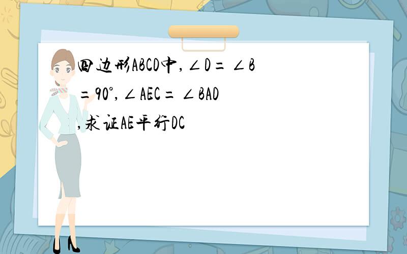 四边形ABCD中,∠D=∠B=90°,∠AEC=∠BAD,求证AE平行DC