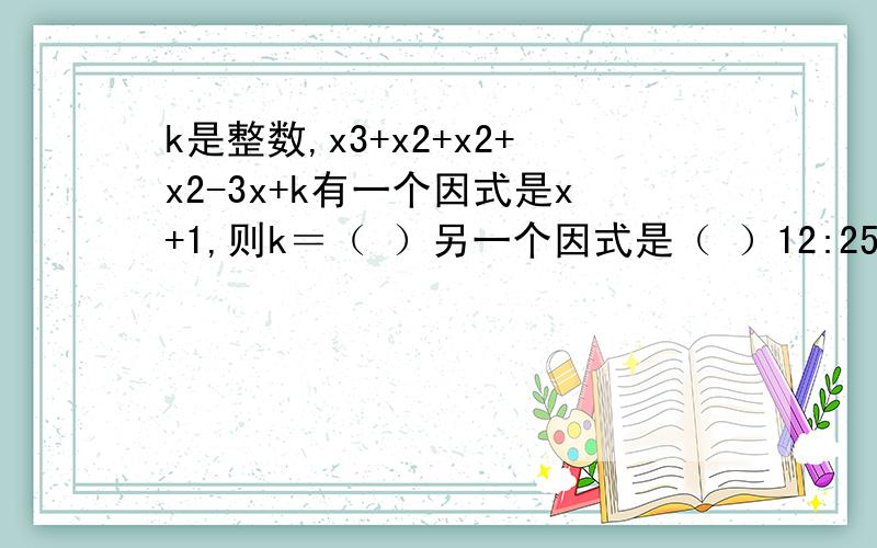 k是整数,x3+x2+x2+x2-3x+k有一个因式是x+1,则k＝（ ）另一个因式是（ ）12:25之前答对有奖.