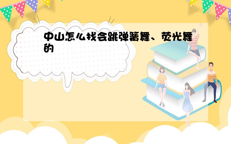 中山怎么找会跳弹簧舞、荧光舞的