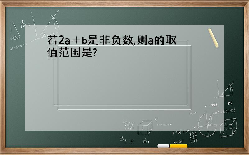 若2a＋b是非负数,则a的取值范围是?