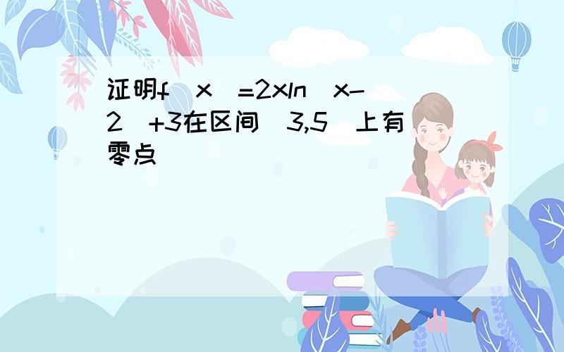 证明f(x)=2xln(x-2)+3在区间[3,5]上有零点