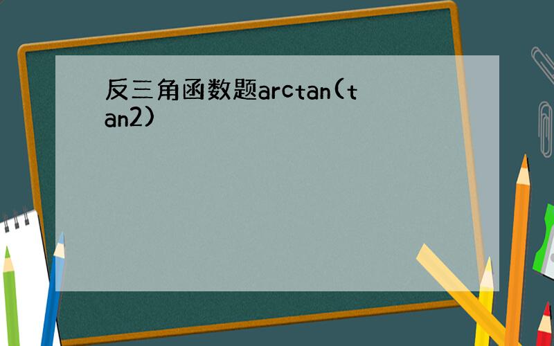 反三角函数题arctan(tan2)