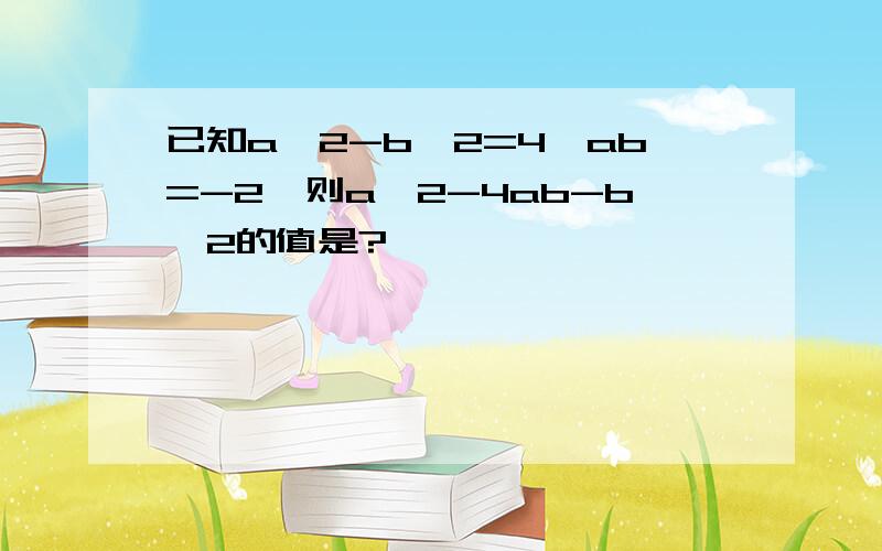 已知a^2-b^2=4,ab=-2,则a^2-4ab-b^2的值是?