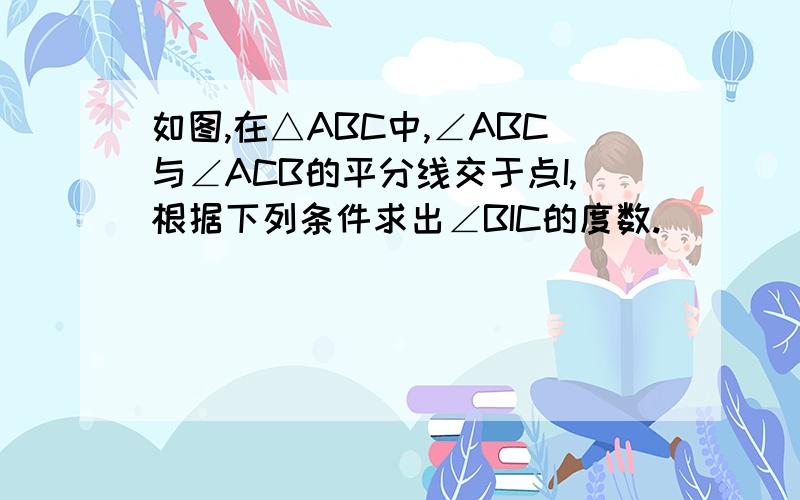 如图,在△ABC中,∠ABC与∠ACB的平分线交于点I,根据下列条件求出∠BIC的度数.