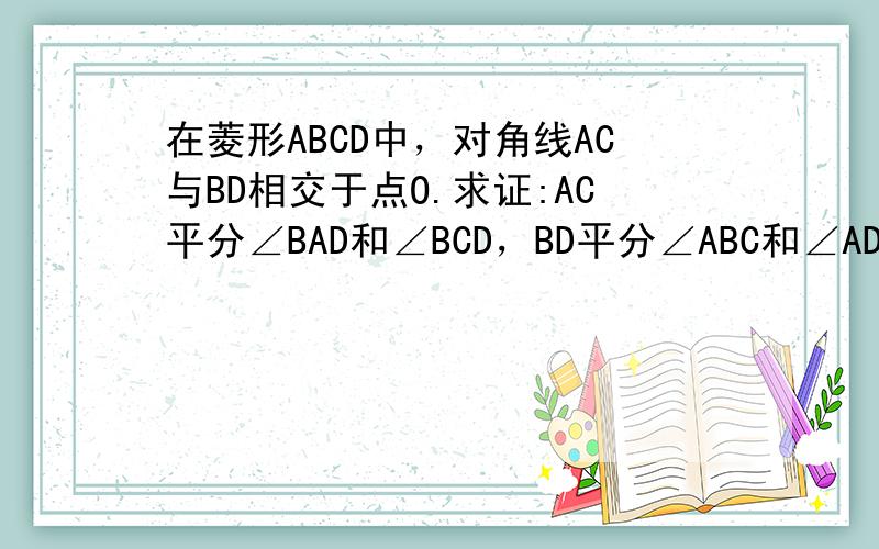 在菱形ABCD中，对角线AC与BD相交于点O.求证:AC平分∠BAD和∠BCD，BD平分∠ABC和∠ADC