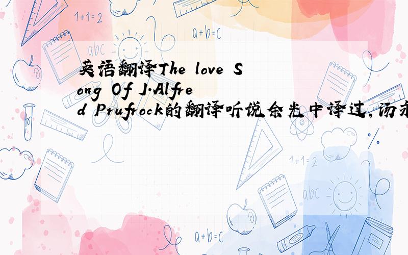 英语翻译The love Song Of J.Alfred Prufrock的翻译听说余光中译过,汤永宽也译过,但我找不