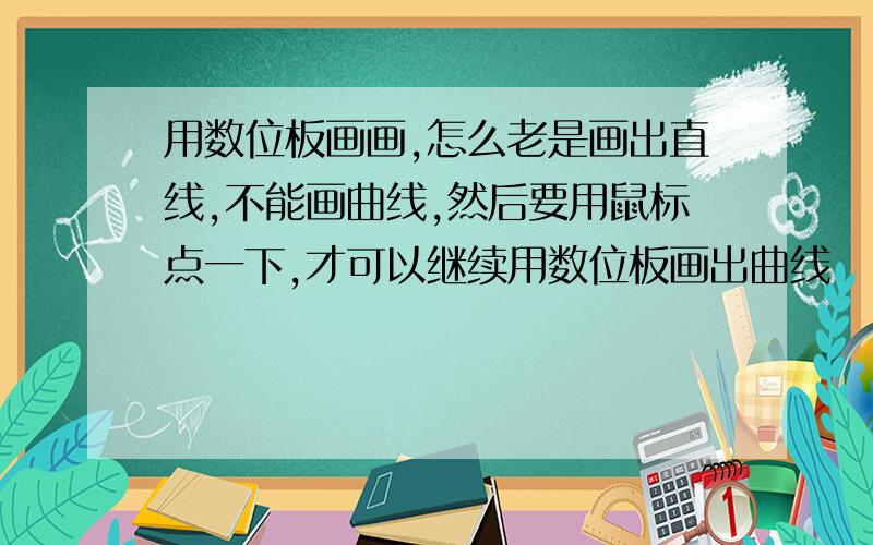 用数位板画画,怎么老是画出直线,不能画曲线,然后要用鼠标点一下,才可以继续用数位板画出曲线