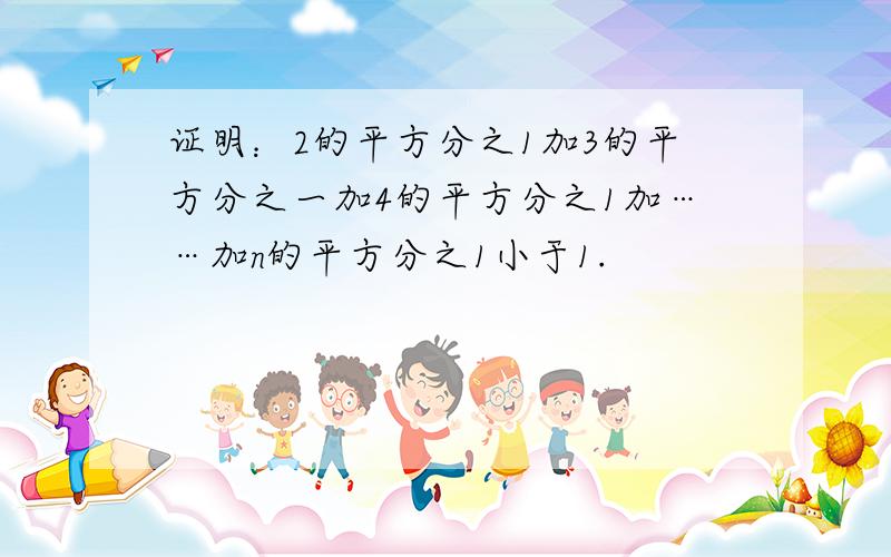 证明：2的平方分之1加3的平方分之一加4的平方分之1加……加n的平方分之1小于1.