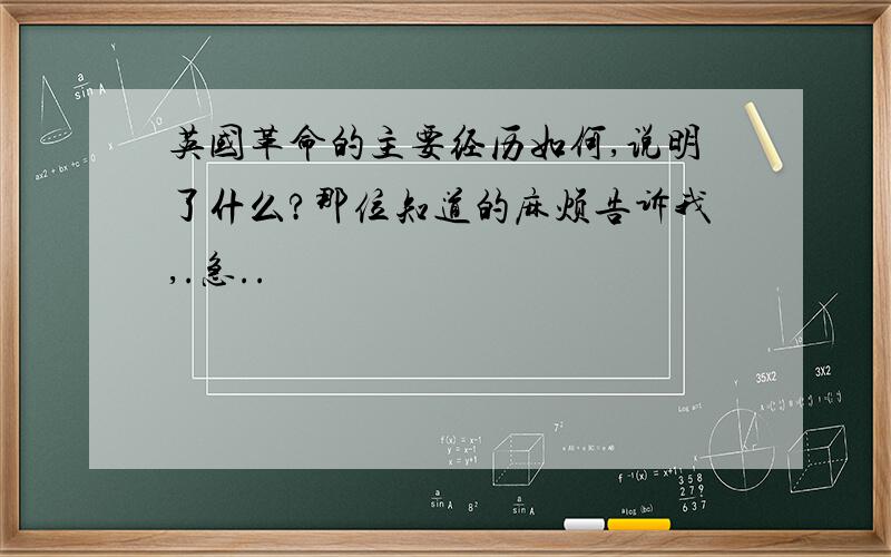 英国革命的主要经历如何,说明了什么?那位知道的麻烦告诉我,.急..