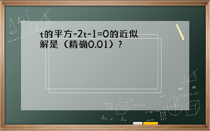 t的平方-2t-1=0的近似解是（精确0.01）?