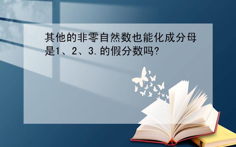 其他的非零自然数也能化成分母是1、2、3.的假分数吗?