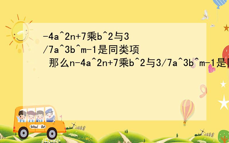 -4a^2n+7乘b^2与3/7a^3b^m-1是同类项 那么n-4a^2n+7乘b^2与3/7a^3b^m-1是同类项